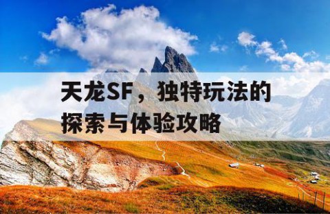 天龙SF，独特玩法的探索与体验攻略