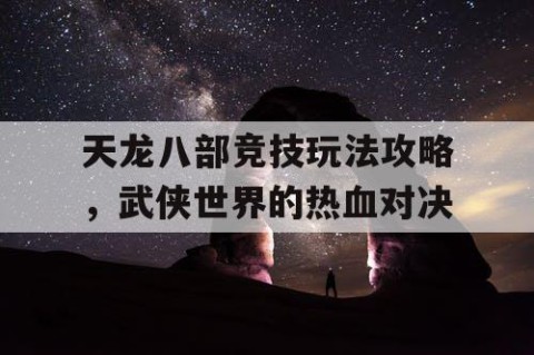 天龙八部竞技玩法攻略，武侠世界的热血对决