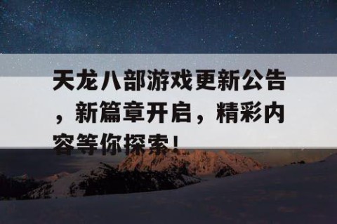 天龙八部游戏更新公告，新篇章开启，精彩内容等你探索！