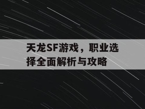 天龙SF游戏，职业选择全面解析与攻略