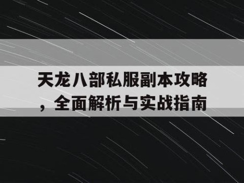 天龙八部私服副本攻略，全面解析与实战指南