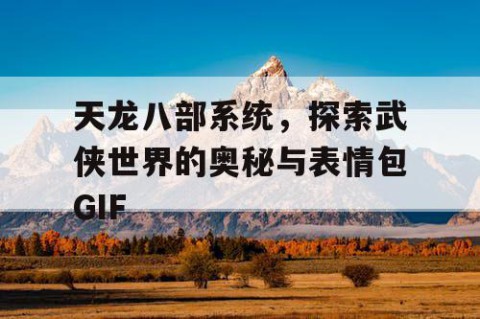 天龙八部系统，探索武侠世界的奥秘与表情包GIF