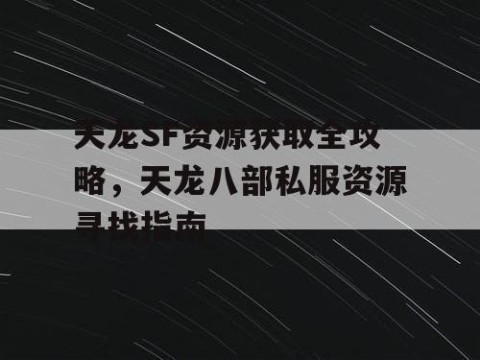 天龙SF资源获取全攻略，天龙八部私服资源寻找指南