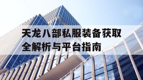 天龙八部私服装备获取全解析与平台指南