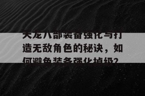 天龙八部装备强化与打造无敌角色的秘诀，如何避免装备强化掉级？