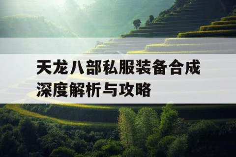 天龙八部私服装备合成深度解析与攻略