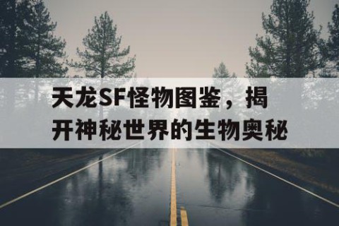 天龙SF怪物图鉴，揭开神秘世界的生物奥秘