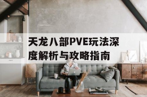 天龙八部PVE玩法深度解析与攻略指南