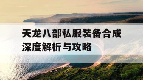 天龙八部私服装备合成深度解析与攻略