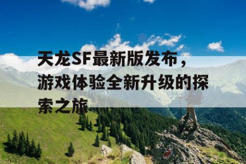 天龙SF最新版发布，游戏体验全新升级的探索之旅