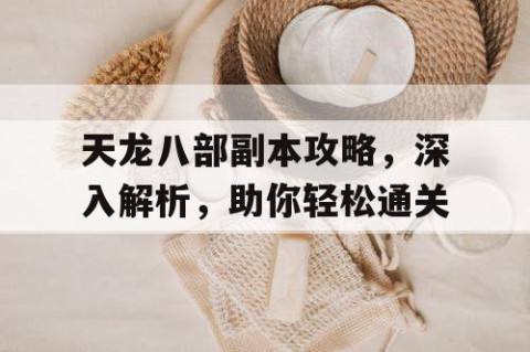 天龙八部副本攻略，深入解析，助你轻松通关