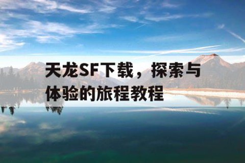 天龙SF下载，探索与体验的旅程教程