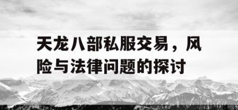 天龙八部私服交易，风险与法律问题的探讨