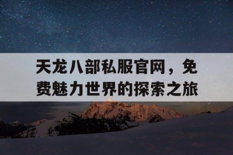 天龙八部私服官网，免费魅力世界的探索之旅