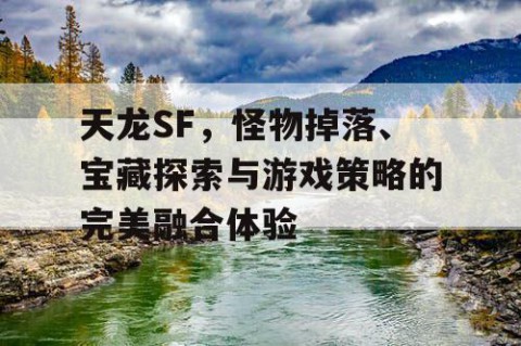 天龙SF，怪物掉落、宝藏探索与游戏策略的完美融合体验