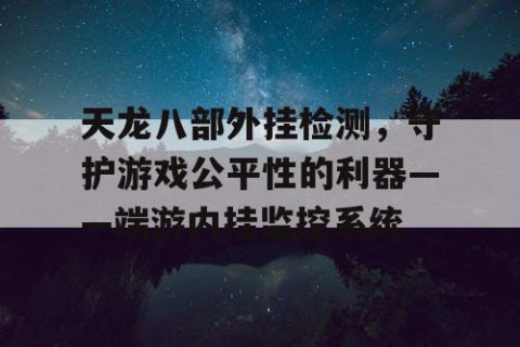 天龙八部外挂检测，守护游戏公平性的利器——端游内挂监控系统