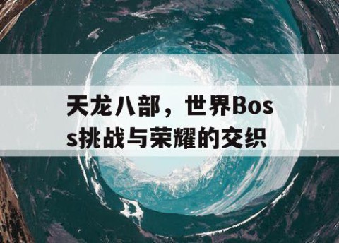 天龙八部，世界Boss挑战与荣耀的交织