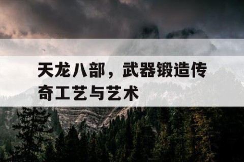 天龙八部，武器锻造传奇工艺与艺术