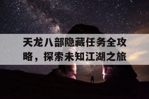 天龙八部隐藏任务全攻略，探索未知江湖之旅