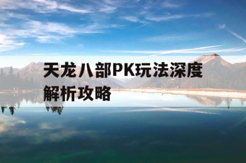 天龙八部PK玩法深度解析攻略