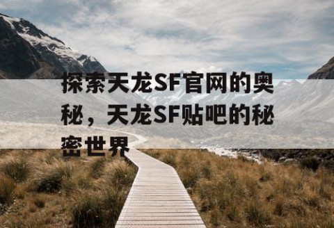 探索天龙SF官网的奥秘，天龙SF贴吧的秘密世界