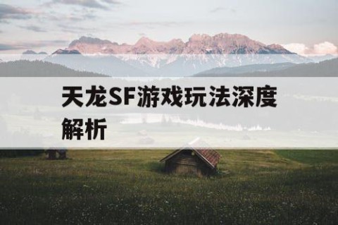 天龙SF游戏玩法深度解析