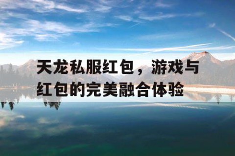 天龙私服红包，游戏与红包的完美融合体验