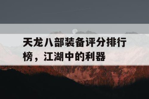 天龙八部装备评分排行榜，江湖中的利器