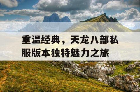 重温经典，天龙八部私服版本独特魅力之旅