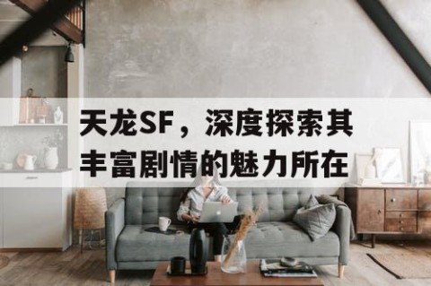 天龙SF，深度探索其丰富剧情的魅力所在