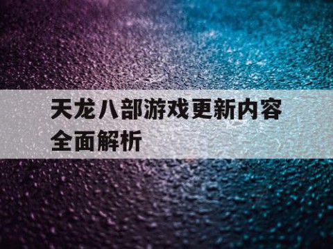 天龙八部游戏更新内容全面解析