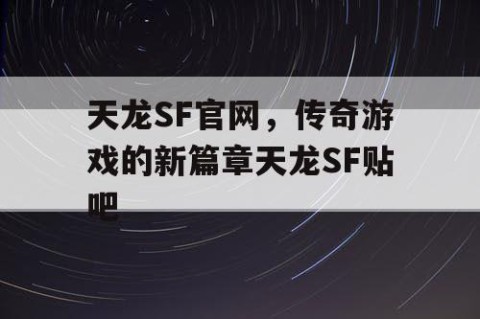 天龙SF官网，传奇游戏的新篇章天龙SF贴吧