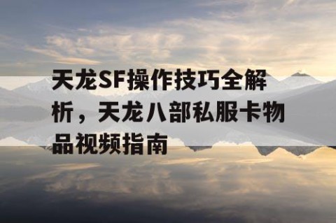 天龙SF操作技巧全解析，天龙八部私服卡物品视频指南