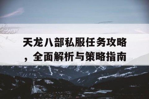 天龙八部私服任务攻略，全面解析与策略指南