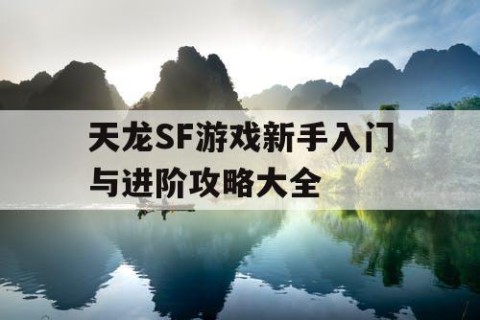 天龙SF游戏新手入门与进阶攻略大全