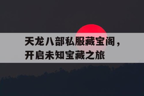 天龙八部私服藏宝阁，开启未知宝藏之旅