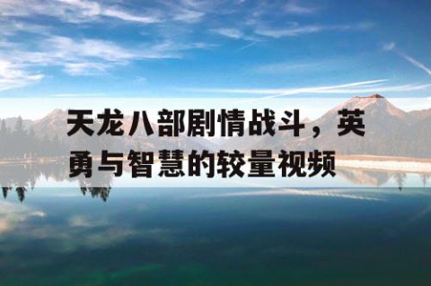 天龙八部剧情战斗，英勇与智慧的较量视频