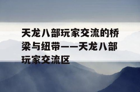 天龙八部玩家交流的桥梁与纽带——天龙八部玩家交流区