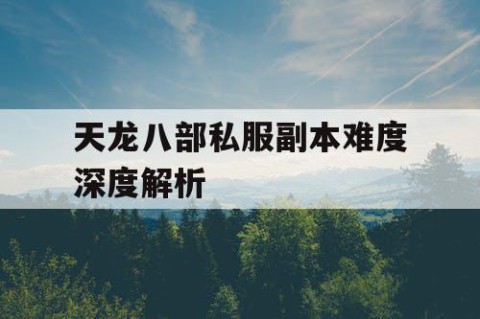 天龙八部私服副本难度深度解析