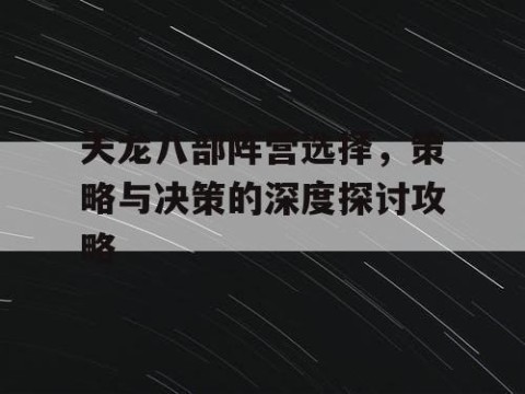 天龙八部阵营选择，策略与决策的深度探讨攻略