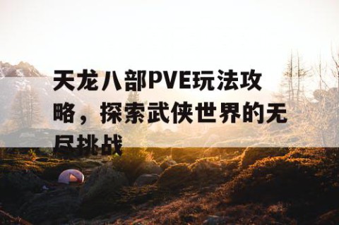 天龙八部PVE玩法攻略，探索武侠世界的无尽挑战