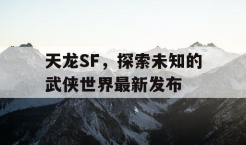 天龙SF，探索未知的武侠世界最新发布