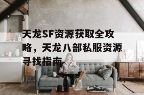 天龙SF资源获取全攻略，天龙八部私服资源寻找指南