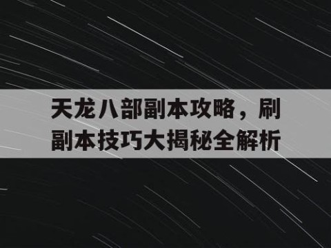 天龙八部副本攻略，刷副本技巧大揭秘全解析