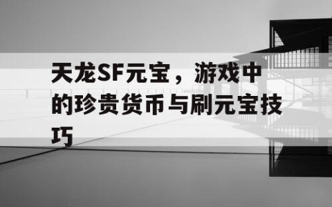 天龙SF元宝，游戏中的珍贵货币与刷元宝技巧