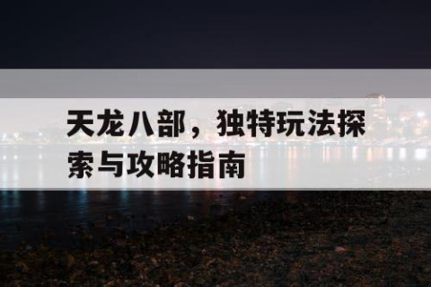 天龙八部，独特玩法探索与攻略指南