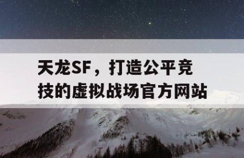 天龙SF，打造公平竞技的虚拟战场官方网站