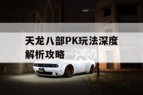 天龙八部PK玩法深度解析攻略