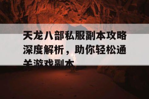 天龙八部私服副本攻略深度解析，助你轻松通关游戏副本