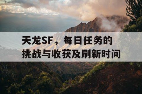 天龙SF，每日任务的挑战与收获及刷新时间